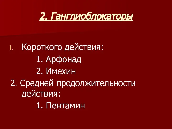 2. Ганглиоблокаторы Короткого действия: 1. Арфонад 2. Имехин 2. Средней продолжительности действия: 1. Пентамин