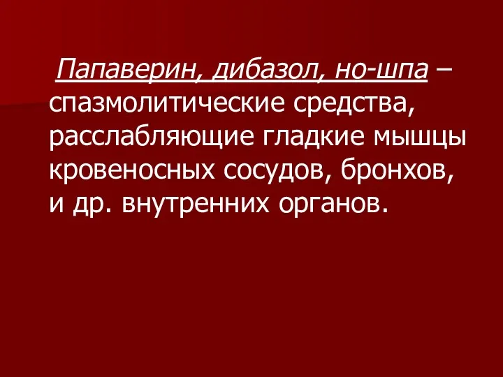 Папаверин, дибазол, но-шпа – спазмолитические средства, расслабляющие гладкие мышцы кровеносных сосудов, бронхов, и др. внутренних органов.