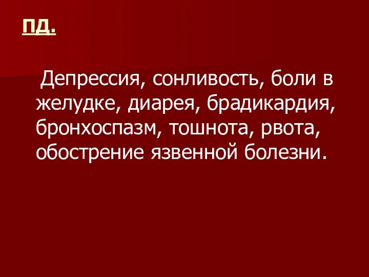 ПД. Депрессия, сонливость, боли в желудке, диарея, брадикардия, бронхоспазм, тошнота, рвота, обострение язвенной болезни.