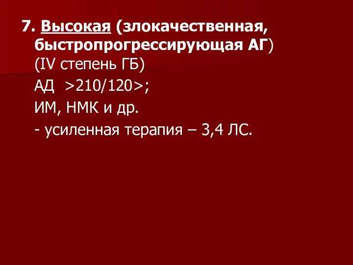 7. Высокая (злокачественная, быстропрогрессирующая АГ) (IV степень ГБ) АД >210/120>; ИМ, НМК