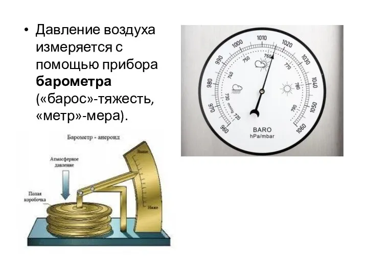 Давление воздуха измеряется с помощью прибора барометра («барос»-тяжесть, «метр»-мера).