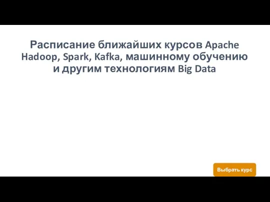 Выбрать курс Расписание ближайших курсов Apache Hadoop, Spark, Kafka, машинному обучению и другим технологиям Big Data