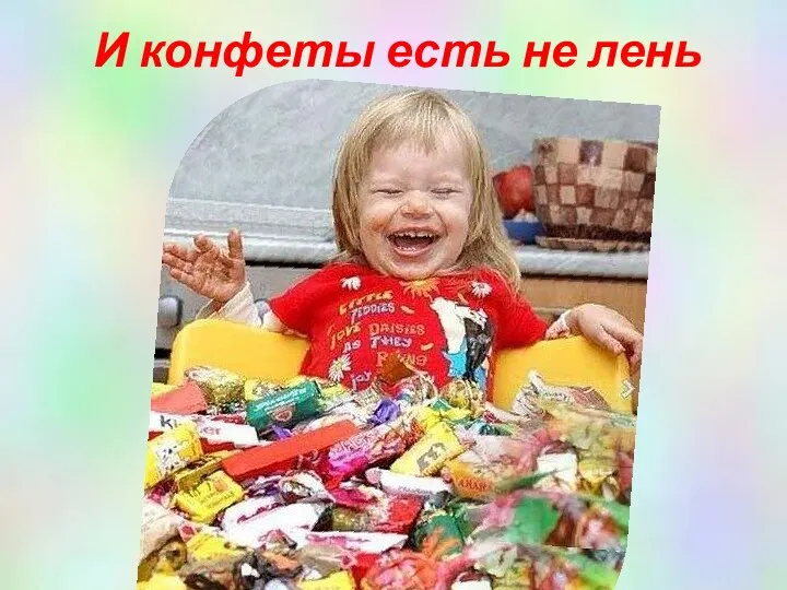 И конфеты есть не лень