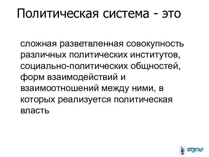 Политическая система - это сложная разветвленная совокупность различных политических институтов, социально-политических общностей,