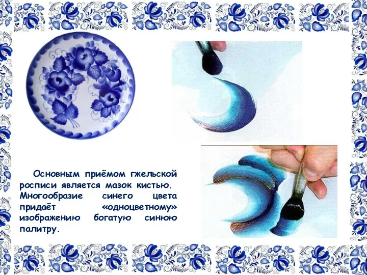 Основным приёмом гжельской росписи является мазок кистью. Многообразие синего цвета придаёт «одноцветному» изображению богатую синюю палитру.
