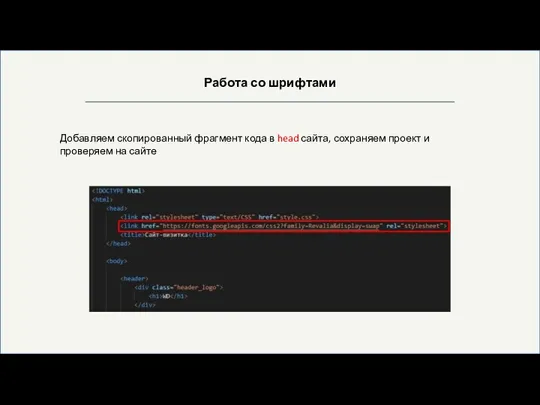 Работа со шрифтами Добавляем скопированный фрагмент кода в head сайта, сохраняем проект и проверяем на сайте