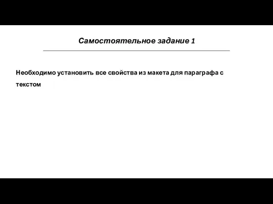 Самостоятельное задание 1 Необходимо установить все свойства из макета для параграфа с текстом