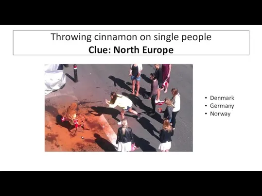 Throwing cinnamon on single people Clue: North Europe Denmark Germany Norway