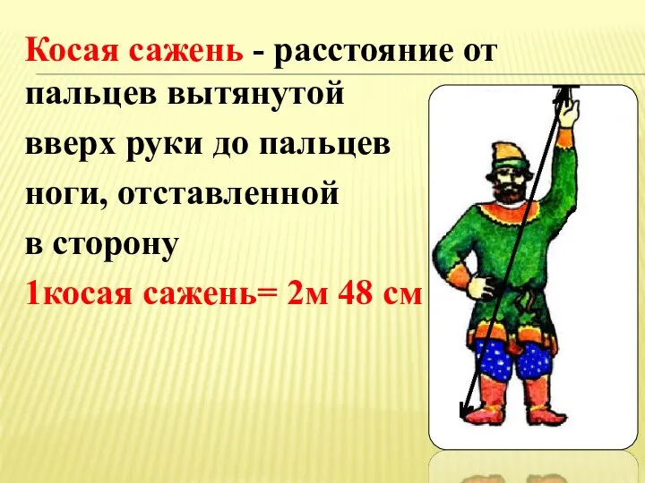 Косая сажень - расстояние от пальцев вытянутой вверх руки до пальцев ноги,