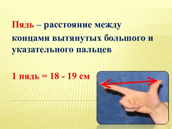 Пядь – расстояние между концами вытянутых большого и указательного пальцев 1 пядь