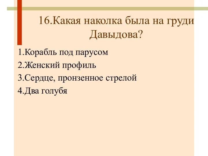 16.Какая наколка была на груди Давыдова? 1.Корабль под парусом 2.Женский профиль 3.Сердце, пронзенное стрелой 4.Два голубя