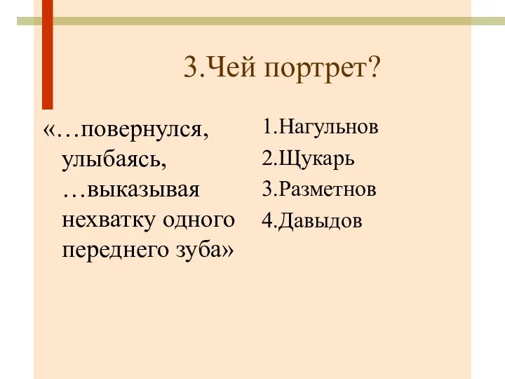 3.Чей портрет? «…повернулся, улыбаясь, …выказывая нехватку одного переднего зуба» 1.Нагульнов 2.Щукарь 3.Разметнов 4.Давыдов