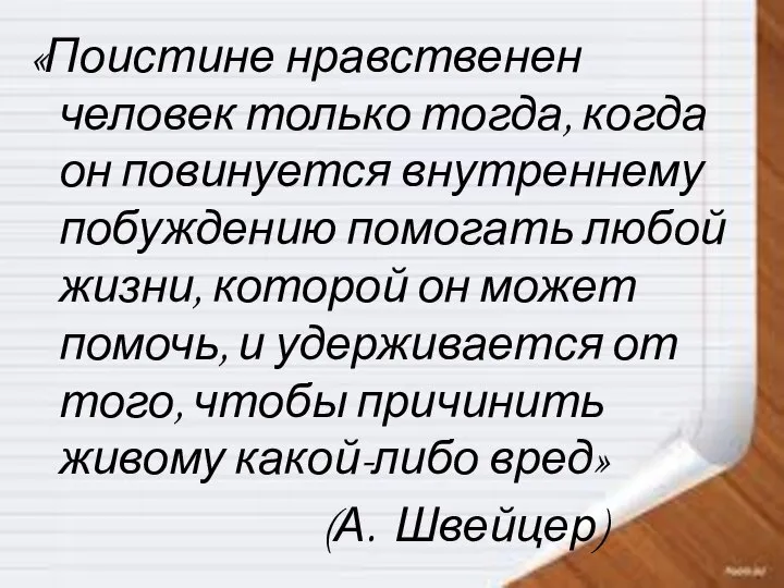 «Поистине нравственен человек только тогда, когда он повинуется внутреннему побуждению помогать любой