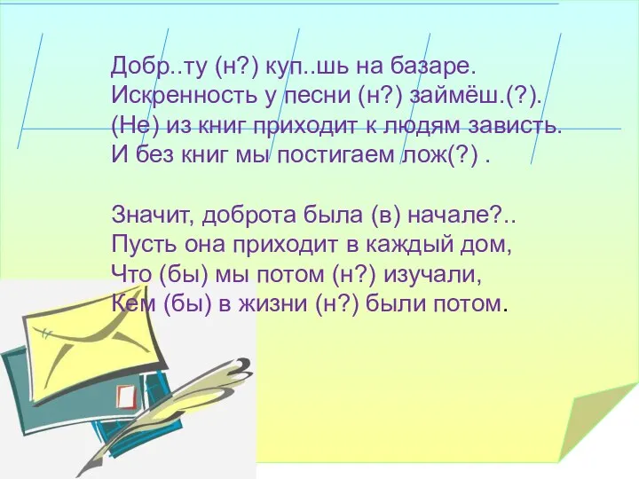 Добр..ту (н?) куп..шь на базаре. Искренность у песни (н?) займёш.(?). (Не) из