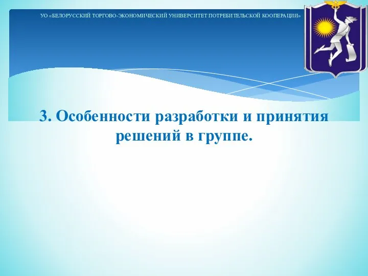 3. Особенности разработки и принятия решений в группе. УО «БЕЛОРУССКИЙ ТОРГОВО-ЭКОНОМИЧЕСКИЙ УНИВЕРСИТЕТ ПОТРЕБИТЕЛЬСКОЙ КООПЕРАЦИИ»