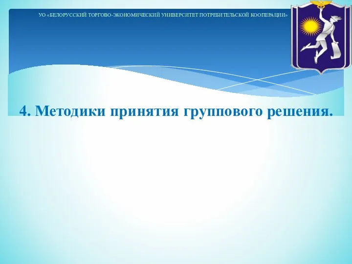 4. Методики принятия группового решения. УО «БЕЛОРУССКИЙ ТОРГОВО-ЭКОНОМИЧЕСКИЙ УНИВЕРСИТЕТ ПОТРЕБИТЕЛЬСКОЙ КООПЕРАЦИИ»