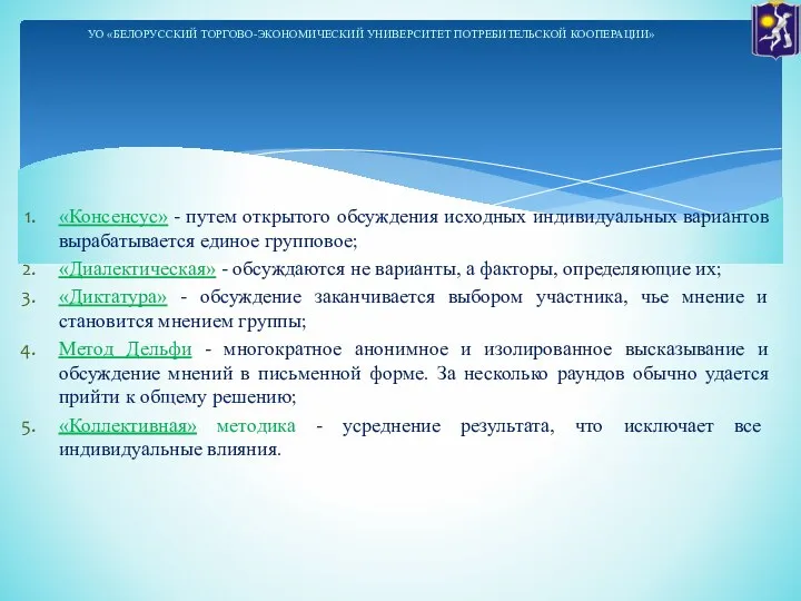 «Консенсус» - путем открытого обсуждения исходных индивидуальных вариантов вырабатывается единое групповое; «Диалектическая»