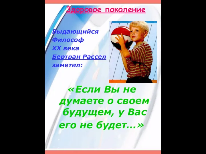 Здоровое поколение Выдающийся Философ ХХ века Бертран Рассел заметил: «Если Вы не