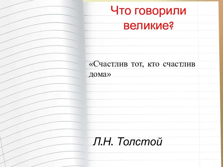 Л.Н. Толстой Что говорили великие? «Счастлив тот, кто счастлив дома»