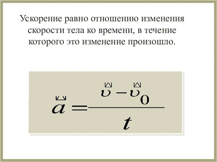 Ускорение равно отношению изменения скорости тела ко времени, в течение которого это изменение произошло.