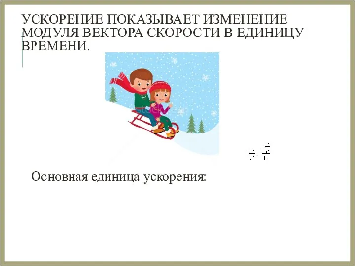 УСКОРЕНИЕ ПОКАЗЫВАЕТ ИЗМЕНЕНИЕ МОДУЛЯ ВЕКТОРА СКОРОСТИ В ЕДИНИЦУ ВРЕМЕНИ. Основная единица ускорения: