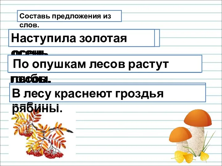 Составь предложения из слов. Золотая, наступила, осень. Наступила золотая осень. Растут, грибы,