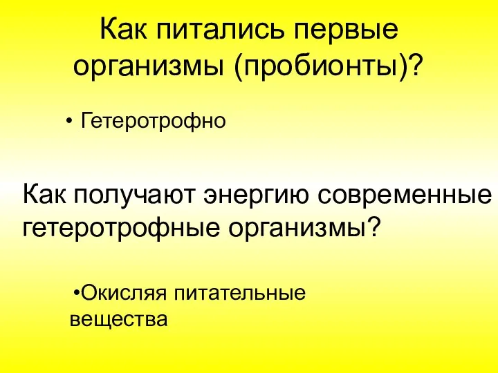 Как питались первые организмы (пробионты)? Гетеротрофно Как получают энергию современные гетеротрофные организмы? Окисляя питательные вещества