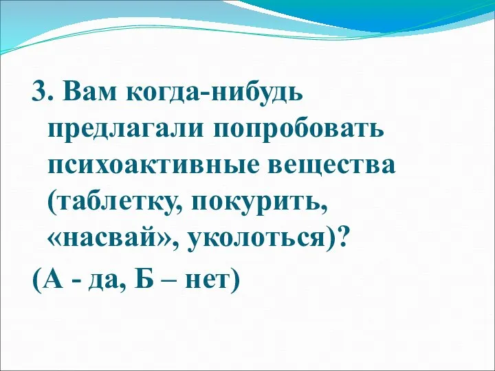 3. Вам когда-нибудь предлагали попробовать психоактивные вещества (таблетку, покурить, «насвай», уколоться)? (А