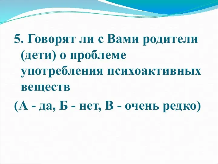 5. Говорят ли с Вами родители (дети) о проблеме употребления психоактивных веществ