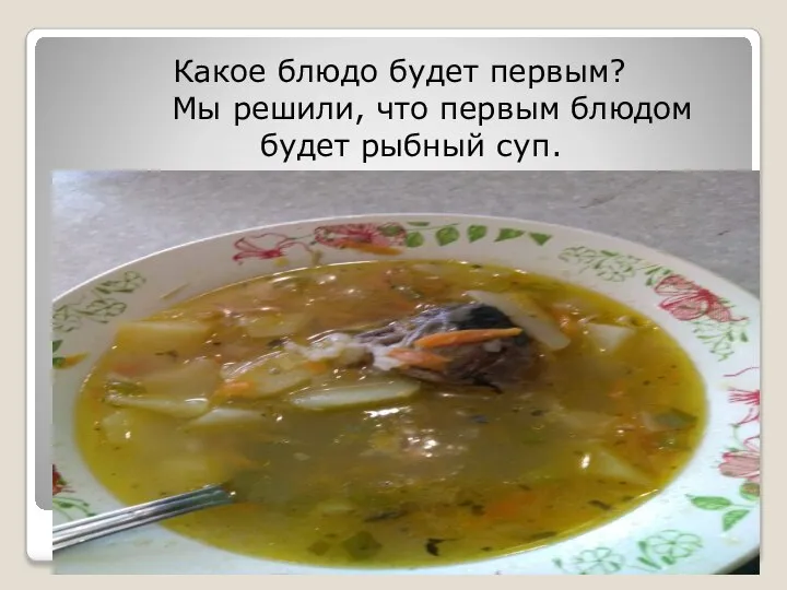 Какое блюдо будет первым? Мы решили, что первым блюдом будет рыбный суп.