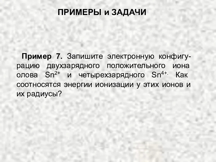 Пример 7. Запишите электронную конфигу-рацию двухзарядного положительного иона олова Sn2+ и четырехзарядного