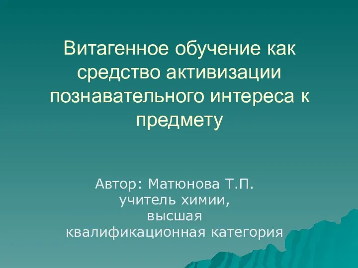 Витагенное обучение как средство активизации познавательного интереса к предмету Автор: Матюнова Т.П.