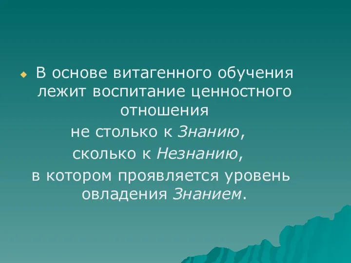 В основе витагенного обучения лежит воспитание ценностного отношения не столько к Знанию,