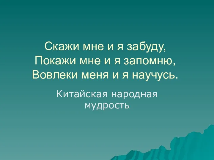 Скажи мне и я забуду, Покажи мне и я запомню, Вовлеки меня