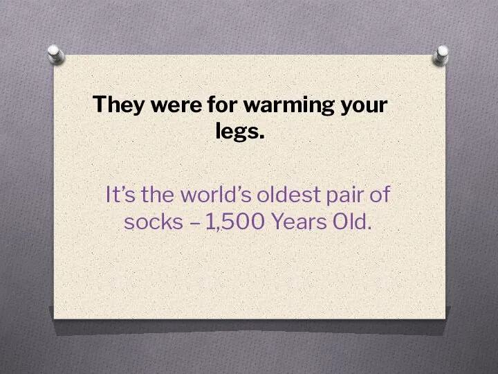 They were for warming your legs. It’s the world’s oldest pair of