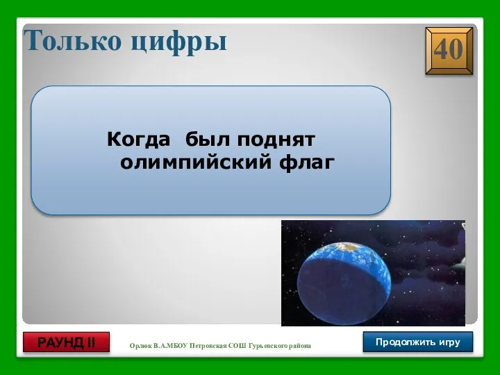 Орлюк В.А.МБОУ Петровская СОШ Гурьевского района Только цифры Продолжить игру РАУНД II