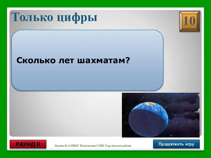 Орлюк В.А.МБОУ Петровская СОШ Гурьевского района Только цифры Продолжить игру РАУНД II