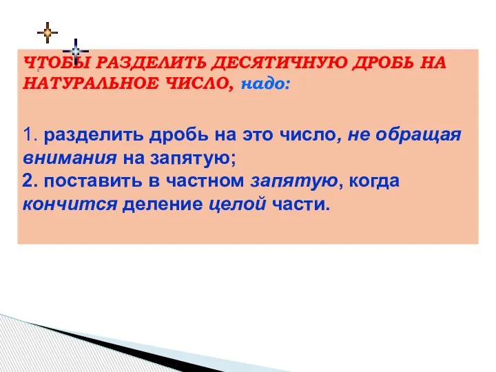 ЧТОБЫ РАЗДЕЛИТЬ ДЕСЯТИЧНУЮ ДРОБЬ НА НАТУРАЛЬНОЕ ЧИСЛО, надо: 1. разделить дробь на