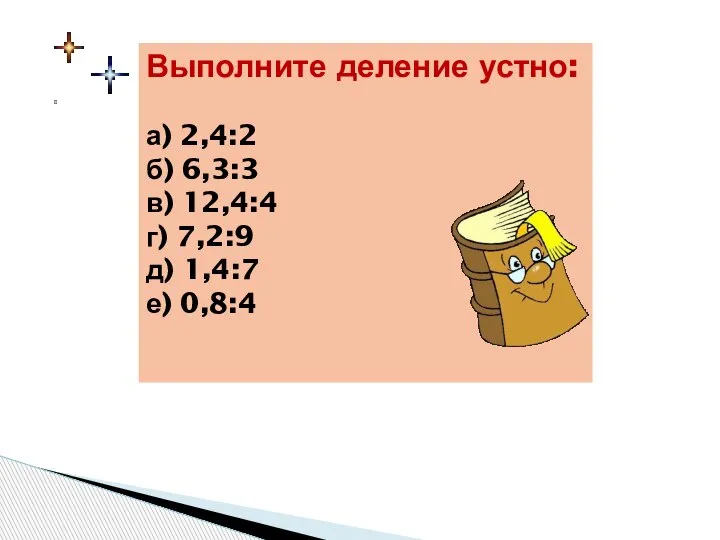 Выполните деление устно: а) 2,4:2 б) 6,3:3 в) 12,4:4 г) 7,2:9 д) 1,4:7 е) 0,8:4