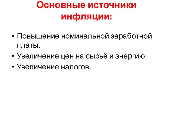 Основные источники инфляции: Повышение номинальной заработной платы. Увеличение цен на сырьё и энергию. Увеличение налогов.