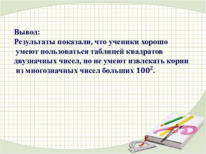 Вывод: Результаты показали, что ученики хорошо умеют пользоваться таблицей квадратов двузначных чисел,