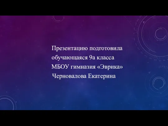 Презентацию подготовила обучающаяся 9а класса МБОУ гимназия «Эврика» Черновалова Екатерина