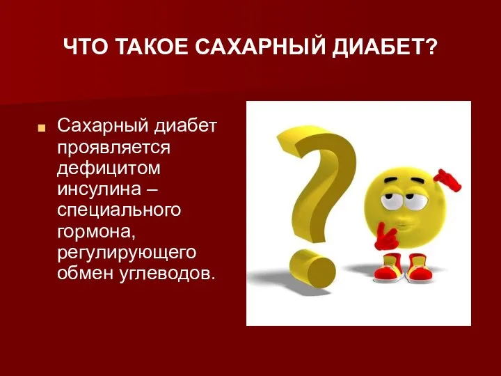 ЧТО ТАКОЕ САХАРНЫЙ ДИАБЕТ? Сахарный диабет проявляется дефицитом инсулина – специального гормона, регулирующего обмен углеводов.