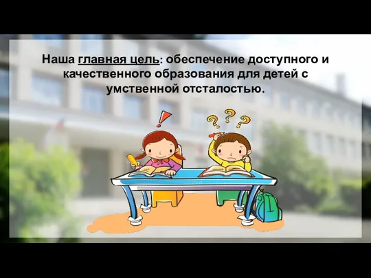 Наша главная цель: обеспечение доступного и качественного образования для детей с умственной отсталостью.