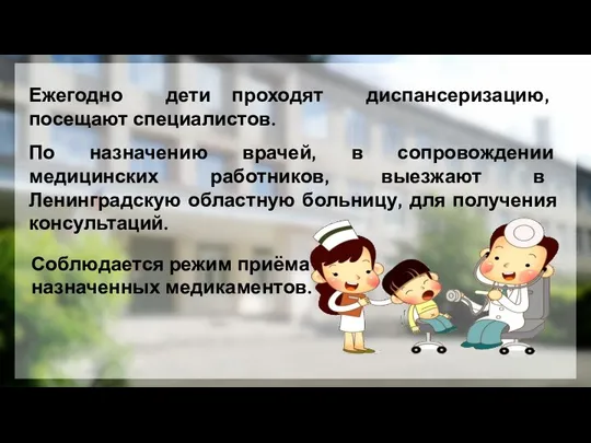 Ежегодно дети проходят диспансеризацию, посещают специалистов. По назначению врачей, в сопровождении медицинских