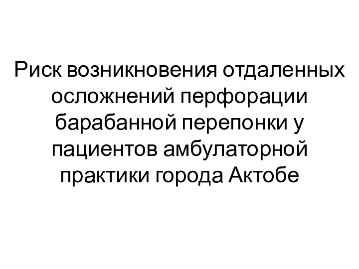 Риск возникновения отдаленных осложнений перфорации барабанной перепонки у пациентов амбулаторной практики города Актобе