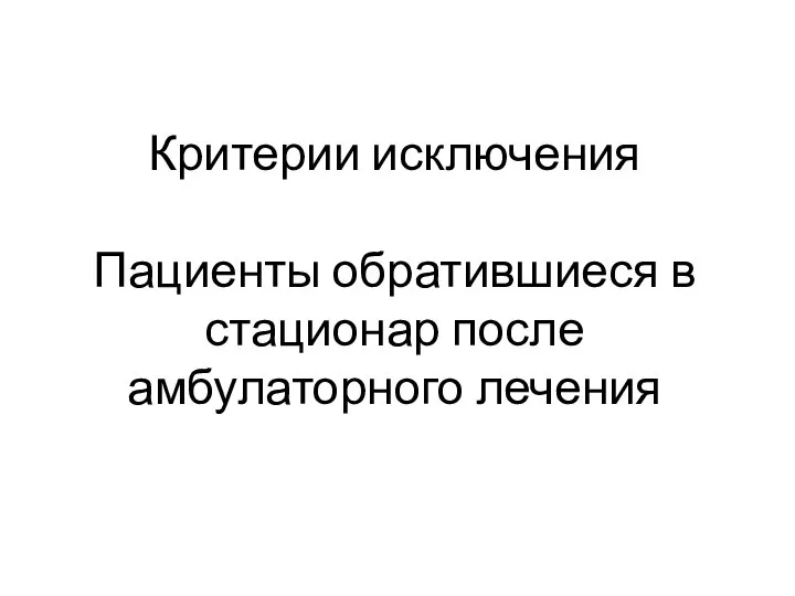 Критерии исключения Пациенты обратившиеся в стационар после амбулаторного лечения