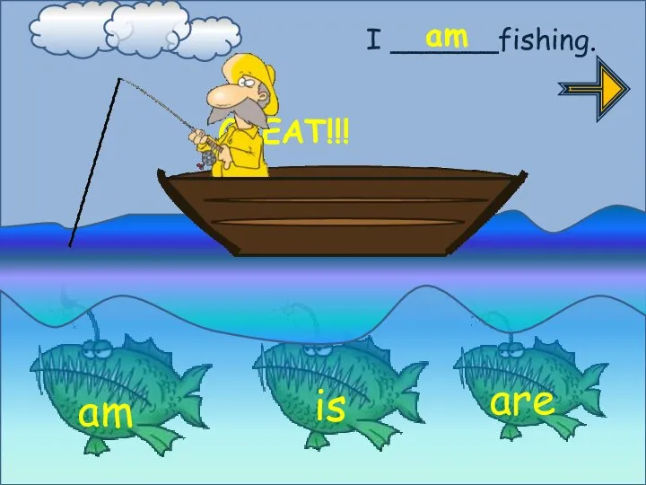 I ______fishing. am GREAT!!! am is are