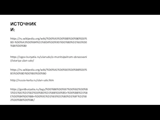 ИСТОЧНИКИ: https://ru.wikipedia.org/wiki/%D0%A3%D0%BB%D0%B0%D0%BD-%D0%A3%D0%B4%D1%8D#%D0%9D%D0%B0%D1%83%D0%BA%D0%B0 https://egov-buryatia.ru/ulanude/o-munitsipalnom-obrazovanii/istoriya-ulan-ude/ https://ru.wikipedia.org/wiki/%D0%A1%D0%B5%D0%BB%D0%B5%D0%BD%D0%B3%D0%B0 http://russia-karta.ru/ulan-ude.htm https://gordburyatia.ru/tags/%D0%B8%D0%B7%D0%B2%D0%B5%D1%81%D1%82%D0%BD%D1%8B%D0%B5+%D0%BB%D1%8E%D0%B4%D0%B8+%D0%91%D1%83%D1%80%D1%8F%D1%82%D0%B8%D0%B8/