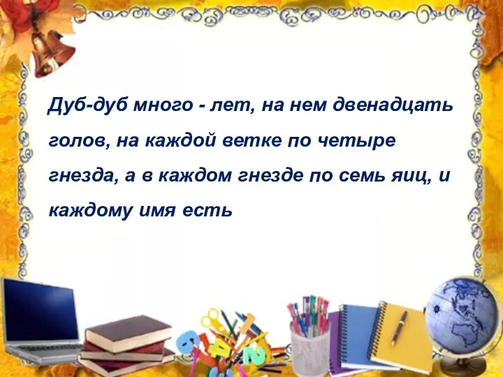 Дуб-дуб много - лет, на нем двенадцать голов, на каждой ветке по